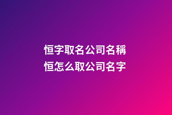 恒字取名公司名稱 恒怎么取公司名字-第1張-公司起名-玄機派